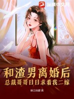 和渣男離婚後，總裁哥哥日日求著我二嫁