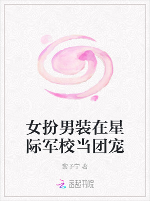 女扮男裝在星際軍校當團寵的小說