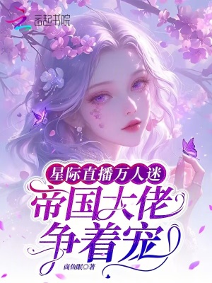 星際直播萬人迷，帝國大佬爭著寵